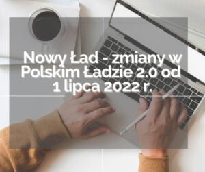 Nowy Ład – zmiany w Polskim Ładzie 2.0 od 1 lipca 2022 r.
